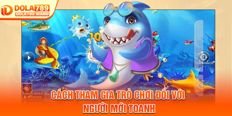 Bắn Cá Nhân Ngư – Đại Chiến Đại Dương, Săn Thưởng Cực Đã 3 Cách tham gia trò chơi đối với người mới toanh