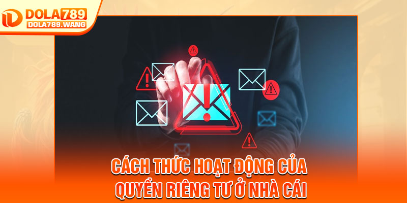Quyền Riêng Tư - An Toàn Tuyệt Đối Cho Mọi Thành Viên 3 Cách thức hoạt động của quyền riêng tư ở nhà cái