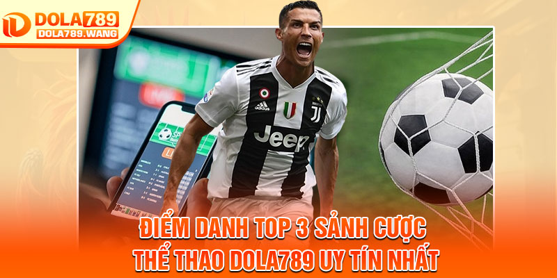 Thể Thao Dola789 – Trải Nghiệm Cá Cược Hấp Dẫn, Cơ Hội Thắng Lớn 3 Điểm danh top 3 sảnh cược thể thao dola789 uy tín nhất