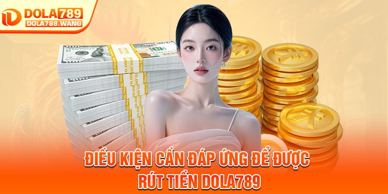 Rút Tiền Dola789 – Thanh Toán Tự Động, Chuẩn Xác 100% 1 Điều kiện cần đáp ứng để được rút tiền Dola789