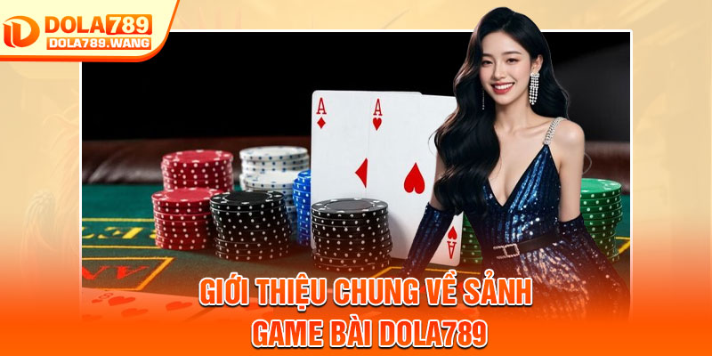 Game Bài Dola789 – Trải Nghiệm Sòng Bài Trực Tuyến Đẳng Cấp 1 Giới thiệu chung về sảnh game bài Dola789