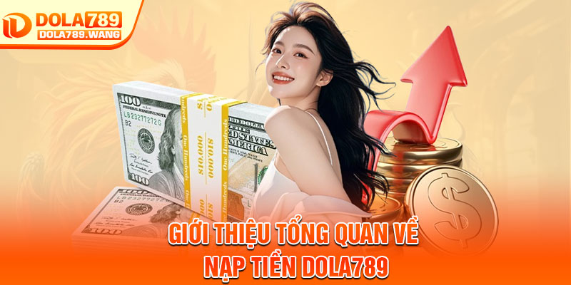 Nạp Tiền Dola789 – Giao Dịch Siêu Nhanh, An Toàn Tuyệt Đối 1 Giới thiệu tổng quan về nạp tiền Dola789