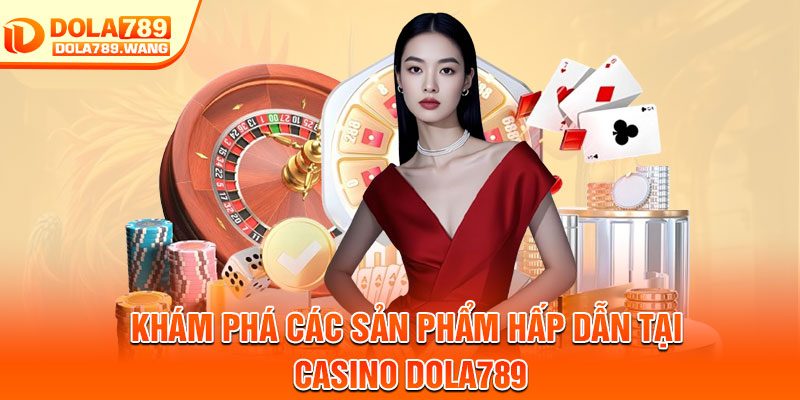 Casino Dola789 – Trải Nghiệm Giải Trí, Phần Thưởng Siêu Khủng 3 Khám phá các sản phẩm hấp dẫn tại casino Dola789