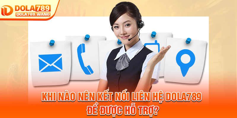 Liên Hệ Dola789 - Kết Nối Nhanh, Phản Hồi Chuẩn Xác 2 Khi nào nên kết nối liên hệ Dola789 để được hỗ trợ?