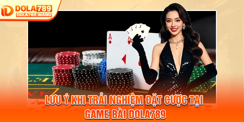Game Bài Dola789 – Trải Nghiệm Sòng Bài Trực Tuyến Đẳng Cấp 3 Lưu ý khi trải nghiệm đặt cược tại game bài Dola789