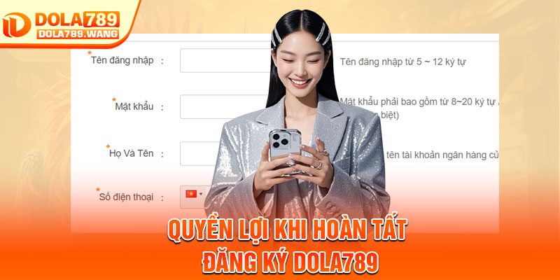 Đăng Ký Dola789 – Mở Tài Khoản Nhanh Chóng Chỉ Trong 1 Phút 3 Quyền lợi khi hoàn tất đăng ký Dola789